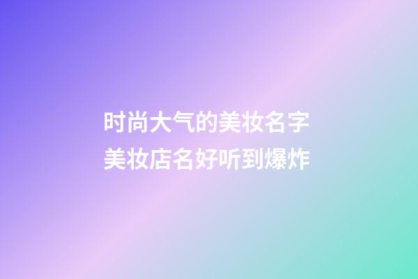 时尚大气的美妆名字 美妆店名好听到爆炸-第1张-店铺起名-玄机派